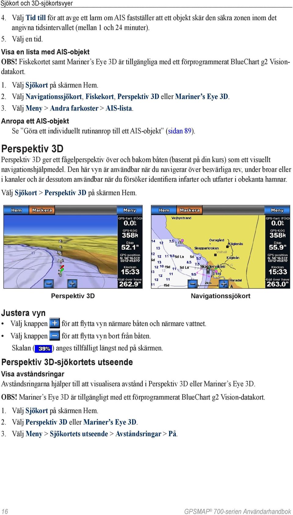 Välj Navigationssjökort, Fiskekort, Perspektiv 3D eller Mariner s Eye 3D. 3. Välj Meny > Andra farkoster > AIS-lista.