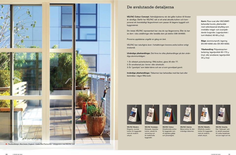 Din lokala VELFAC representant kan visa de nya färgproverna. Eller du kan se dem i våra utställningar eller beställa dem på telefon 036-344690. Proverna uppdateras ungefär en gång om året.
