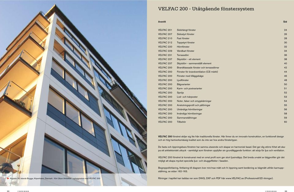 Fönster för brandventilation (CE-märkt) 44 VELFAC Fönster med tilläggsbåge 46 VELFAC Ljudfönster 48 VELFAC ågvarianter 50 VELFAC Karm- och postvarianter 51 VELFAC Spröjs 52 VELFAC Lod- och tvärposter