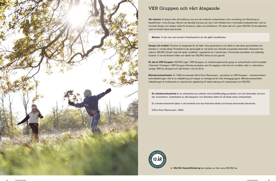 På detta sätt vill vi göra VELFAC till det självklara valet av fönster bland våra kunder. Mission. Vi ska vara våra kunders förstahandsval när det gäller fasadfönster Design och kvalitet.