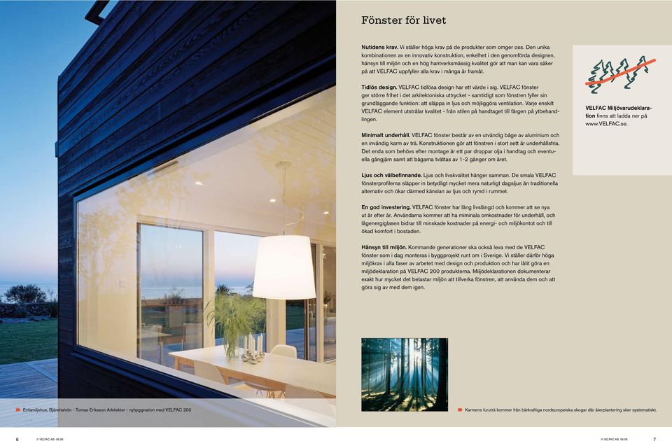 alla krav i många år framåt. Tidlös design. VELFAC tidlösa design har ett värde i sig.