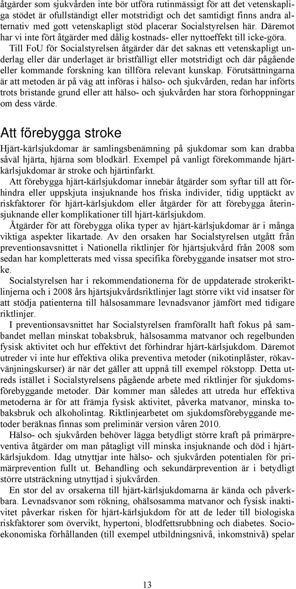 Till FoU för Socialstyrelsen åtgärder där det saknas ett vetenskapligt eller där et är bristfälligt eller motstridigt och där pågående eller kommande forskning kan tillföra relevant kunskap.