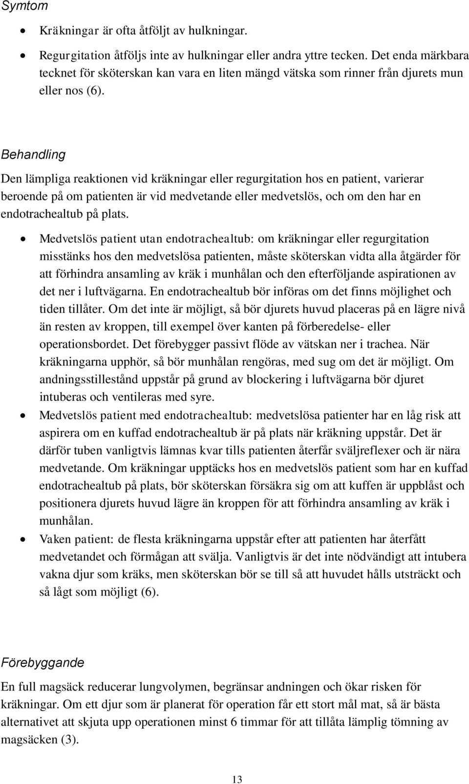 Behandling Den lämpliga reaktionen vid kräkningar eller regurgitation hos en patient, varierar beroende på om patienten är vid medvetande eller medvetslös, och om den har en endotrachealtub på plats.