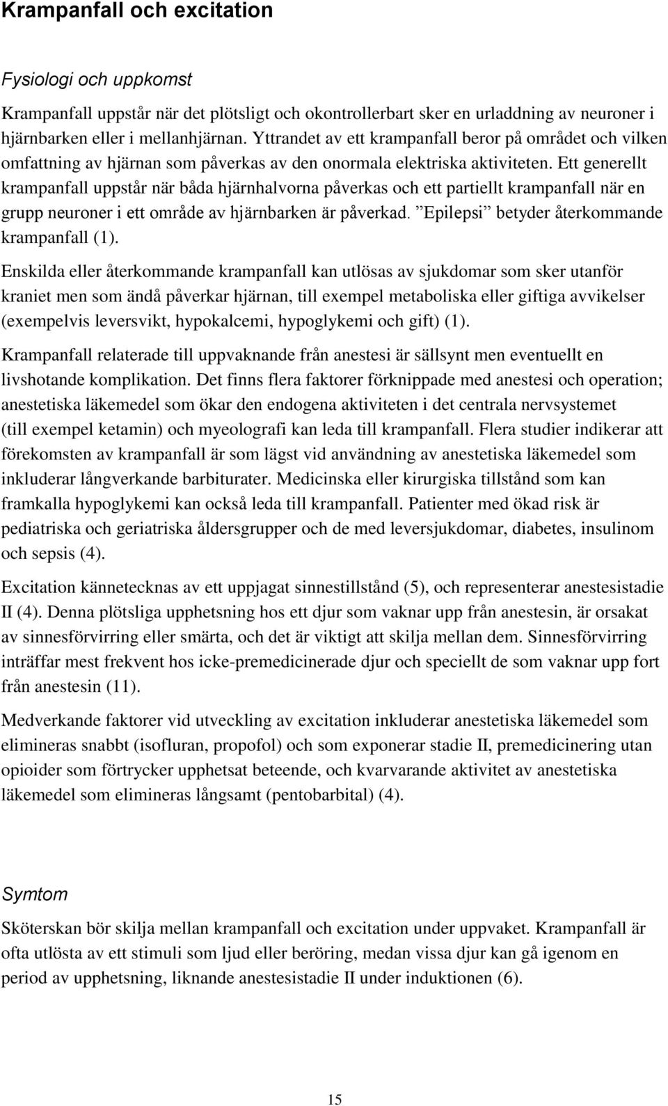 Ett generellt krampanfall uppstår när båda hjärnhalvorna påverkas och ett partiellt krampanfall när en grupp neuroner i ett område av hjärnbarken är påverkad.