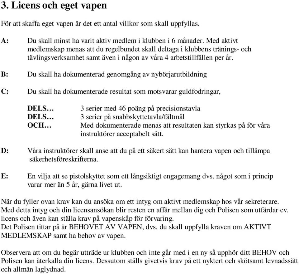 B: Du skall ha dokumenterad genomgång av nybörjarutbildning C: Du skall ha dokumenterade resultat som motsvarar guldfodringar, OCH 3 serier med 46 poäng på precisionstavla 3 serier på