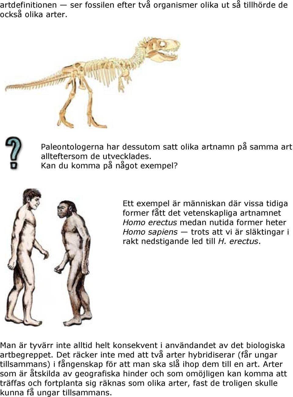 Ett exempel är människan där vissa tidiga former fått det vetenskapliga artnamnet Homo erectus medan nutida former heter Homo sapiens trots att vi är släktingar i rakt nedstigande led till H. erectus. Man är tyvärr inte alltid helt konsekvent i användandet av det biologiska artbegreppet.