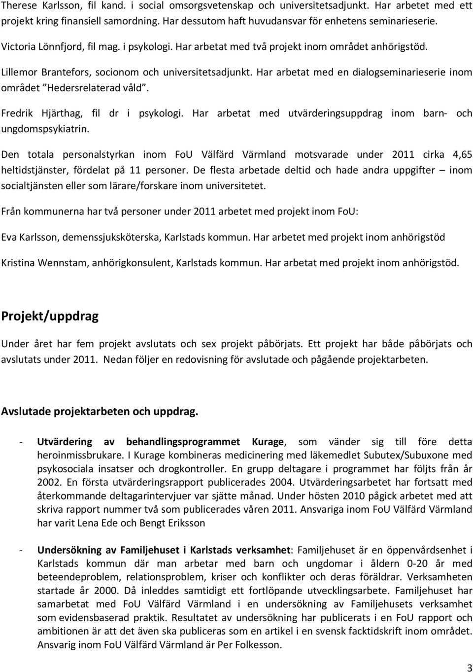 Har arbetat med en dialogseminarieserie inom området Hedersrelaterad våld. Fredrik Hjärthag, fil dr i psykologi. Har arbetat med utvärderingsuppdrag inom barn- och ungdomspsykiatrin.