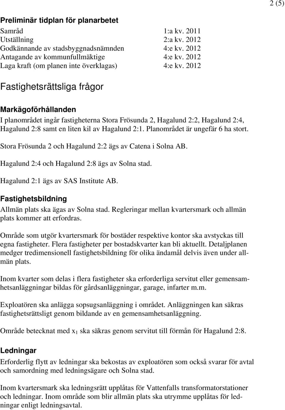 2012 Fastighetsrättsliga frågor Markägoförhållanden I planområdet ingår fastigheterna Stora Frösunda 2, Hagalund 2:2, Hagalund 2:4, Hagalund 2:8 samt en liten kil av Hagalund 2:1.