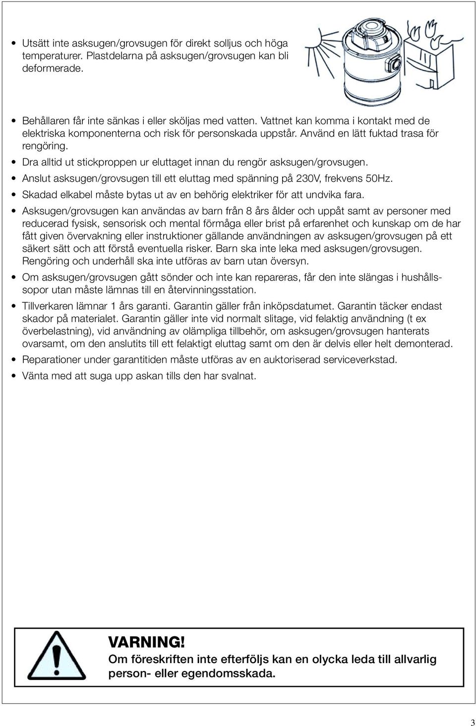 Dra alltid ut stickproppen ur eluttaget innan du rengör asksugen/grovsugen. Anslut asksugen/grovsugen till ett eluttag med spänning på 230V, frekvens 50Hz.