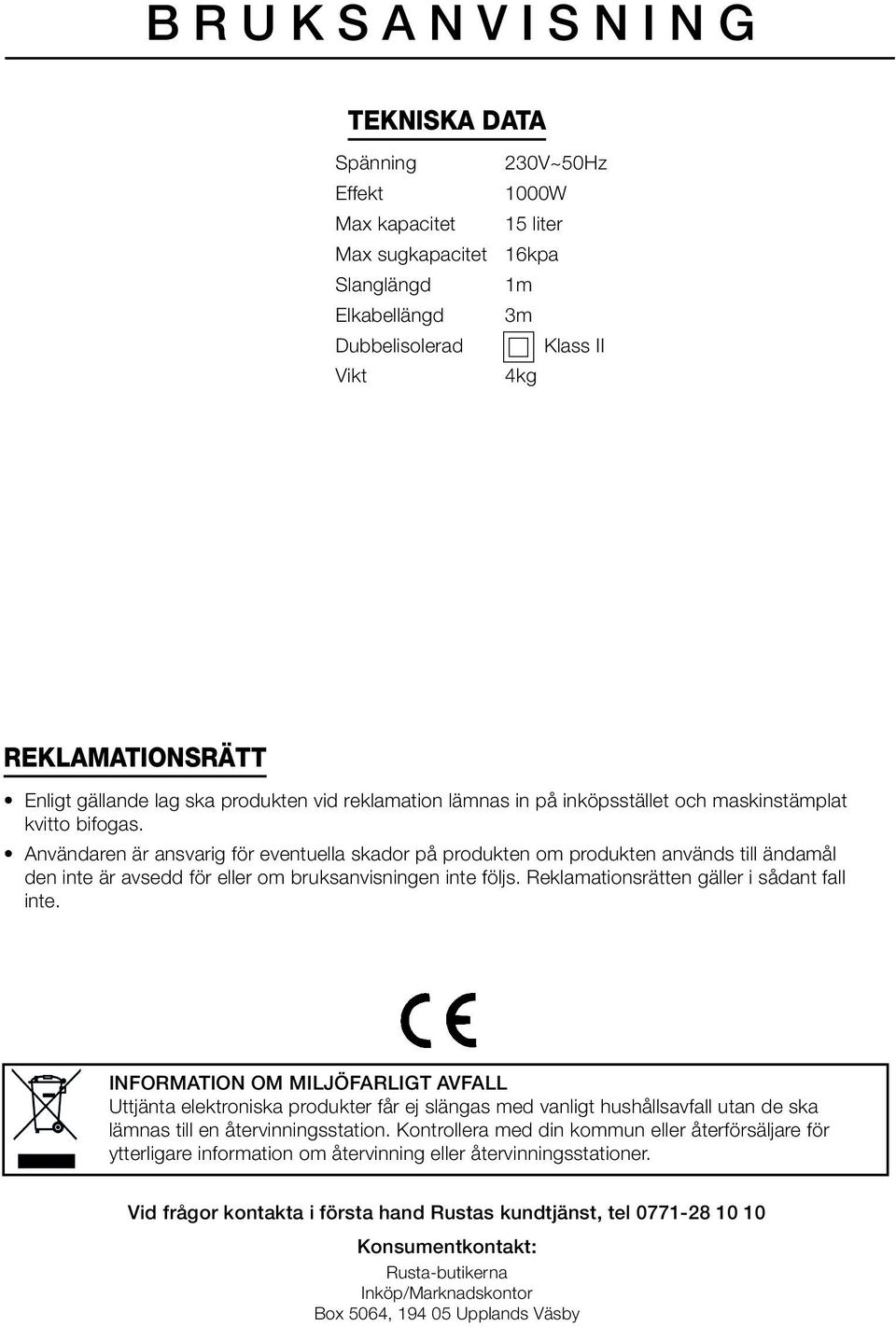 Användaren är ansvarig för eventuella skador på produkten om produkten används till ändamål den inte är avsedd för eller om bruksanvisningen inte följs. Reklamationsrätten gäller i sådant fall inte.
