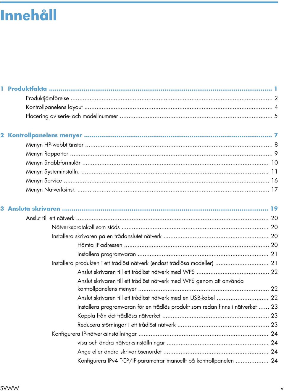 .. 20 Installera skrivaren på en trådanslutet nätverk... 20 Hämta IP-adressen... 20 Installera programvaran... 21 Installera produkten i ett trådlöst nätverk (endast trådlösa modeller).