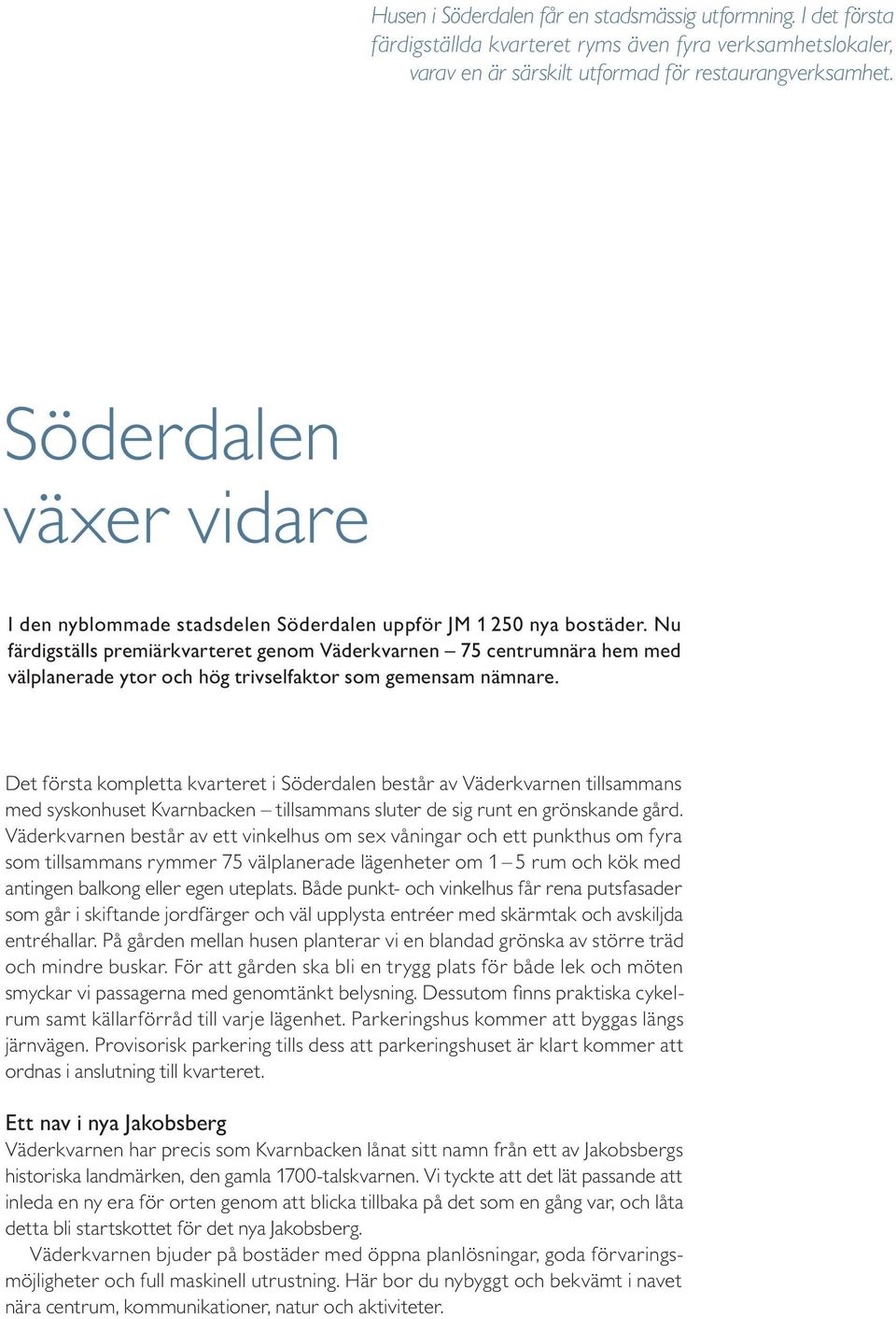 Nu färdigställs premiärkvarteret genom Väderkvarnen 75 centrumnära hem med välplanerade ytor och hög trivselfaktor som gemensam nämnare.