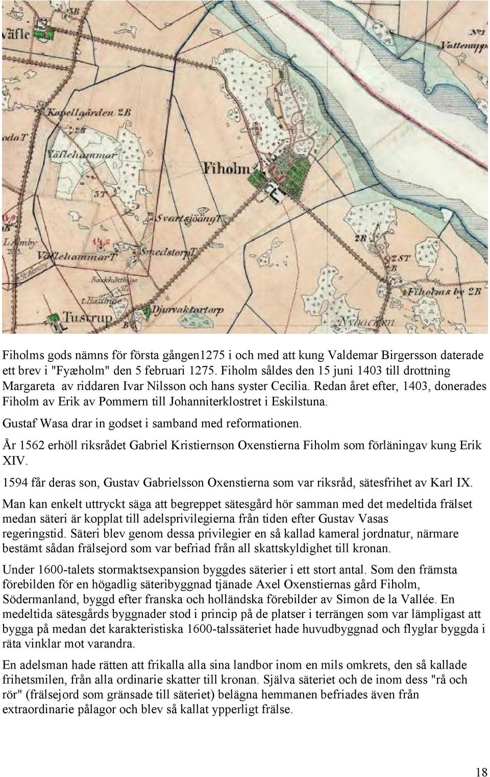 Redan året efter, 1403, donerades Fiholm av Erik av Pommern till Johanniterklostret i Eskilstuna. Gustaf Wasa drar in godset i samband med reformationen.