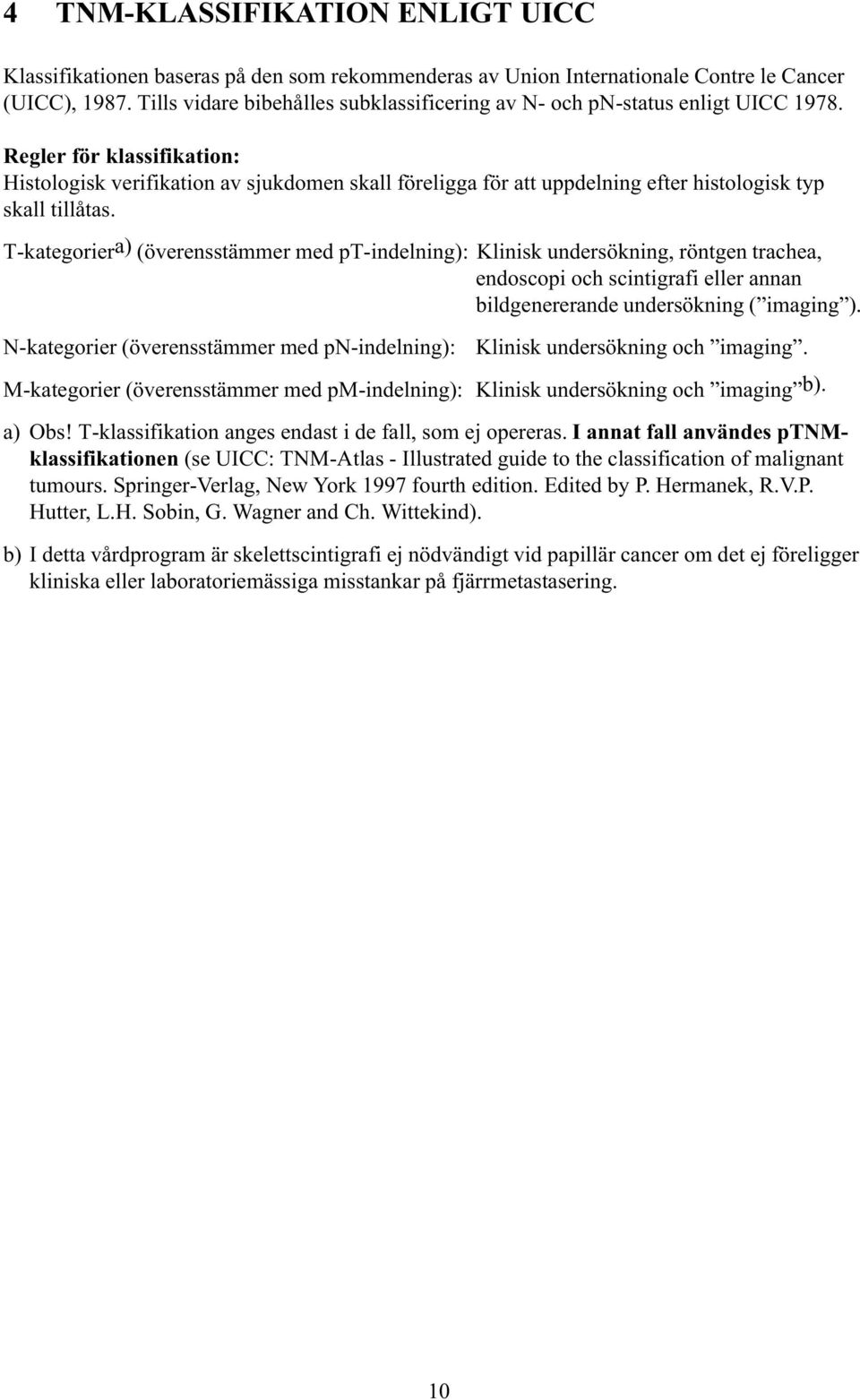 Regler för klassifikation: Histologisk verifikation av sjukdomen skall föreligga för att uppdelning efter histologisk typ skall tillåtas.