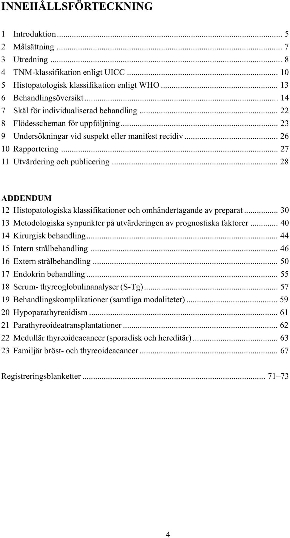 .. 28 ADDENDUM 12 Histopatologiska klassifikationer och omhändertagande av preparat... 30 13 Metodologiska synpunkter på utvärderingen av prognostiska faktorer... 40 14 Kirurgisk behandling.