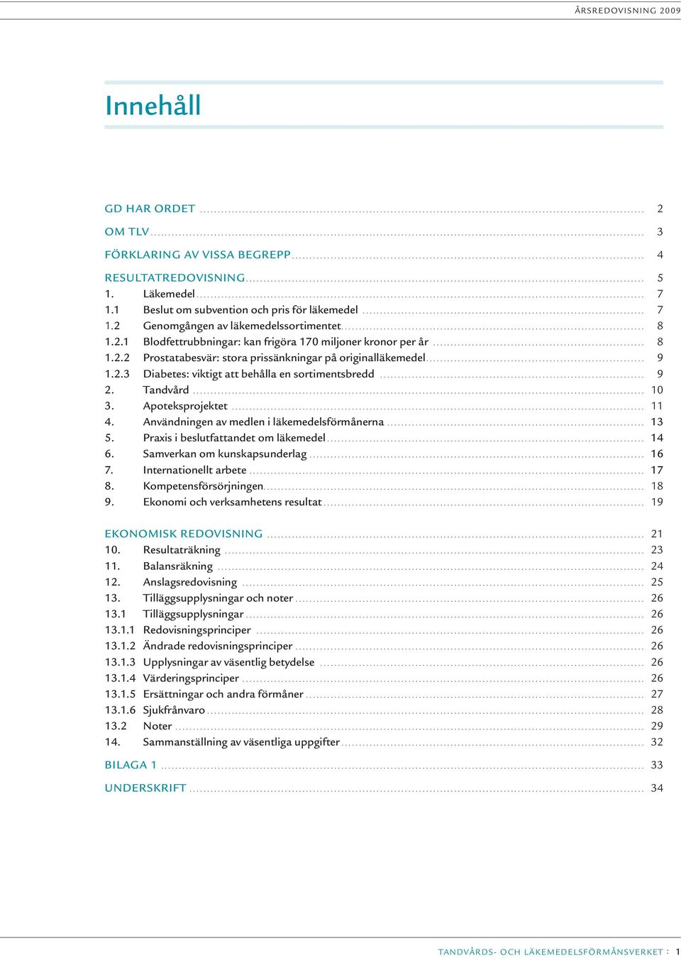 .. 9 2. Tandvård... 10 3. Apoteksprojektet... 11 4. Användningen av medlen i läkemedelsförmånerna... 13 5. Praxis i beslutfattandet om läkemedel... 14 6. Samverkan om kunskapsunderlag... 16 7.