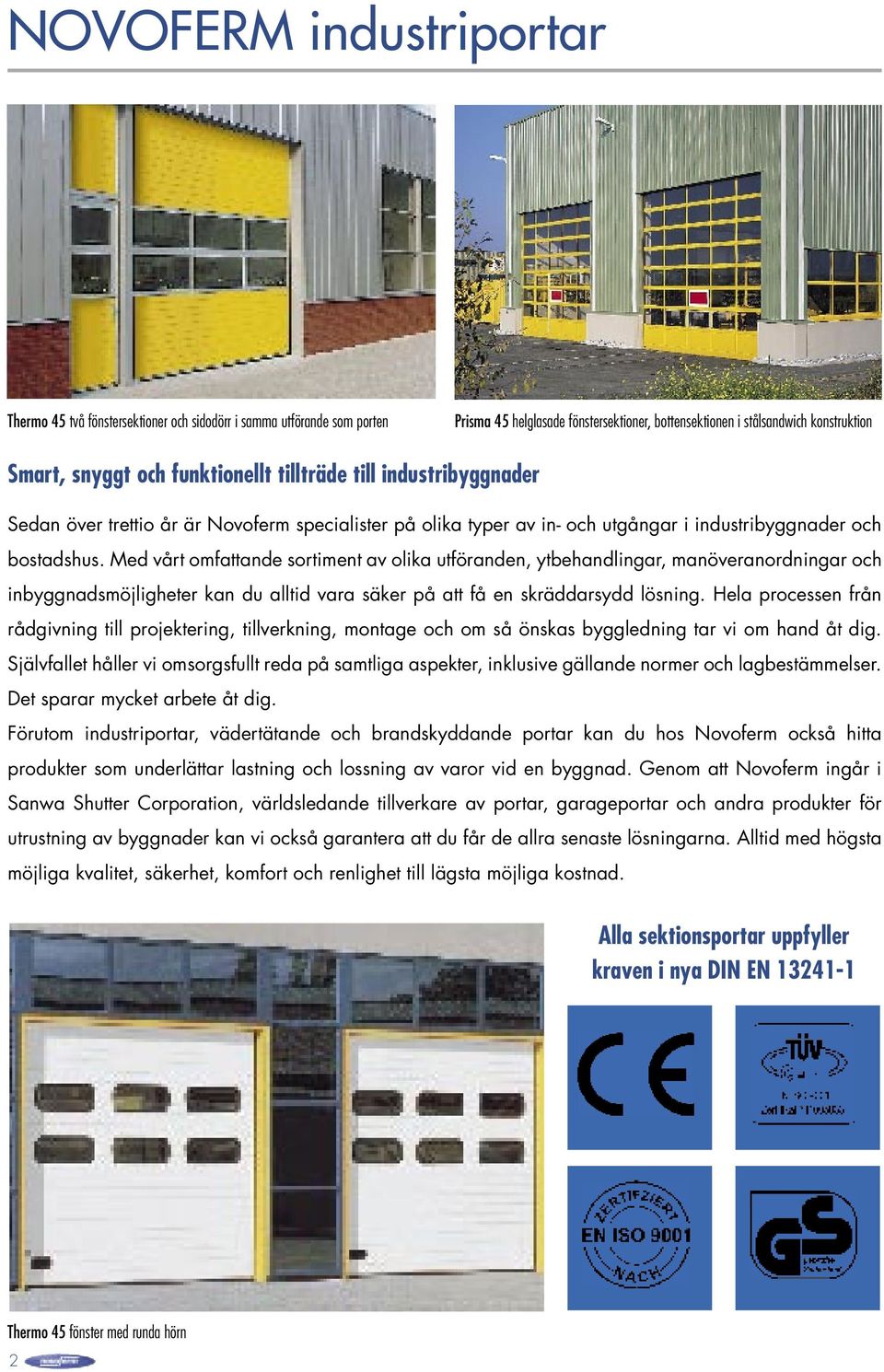 Med vårt omfattande sortiment av olika utföranden, ytbehandlingar, manöveranordningar och inbyggnadsmöjligheter kan du alltid vara säker på att få en skräddarsydd lösning.