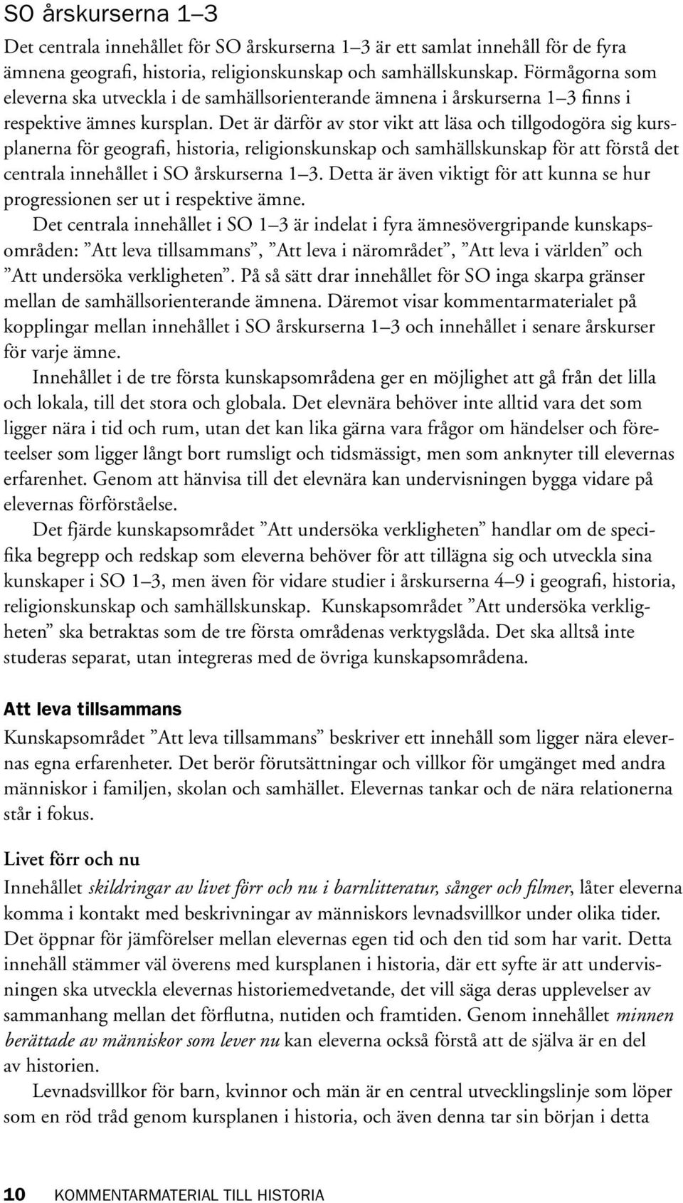 Det är därför av stor vikt att läsa och tillgodogöra sig kursplanerna för geografi, historia, religionskunskap och samhällskunskap för att förstå det centrala innehållet i SO årskurserna 1 3.