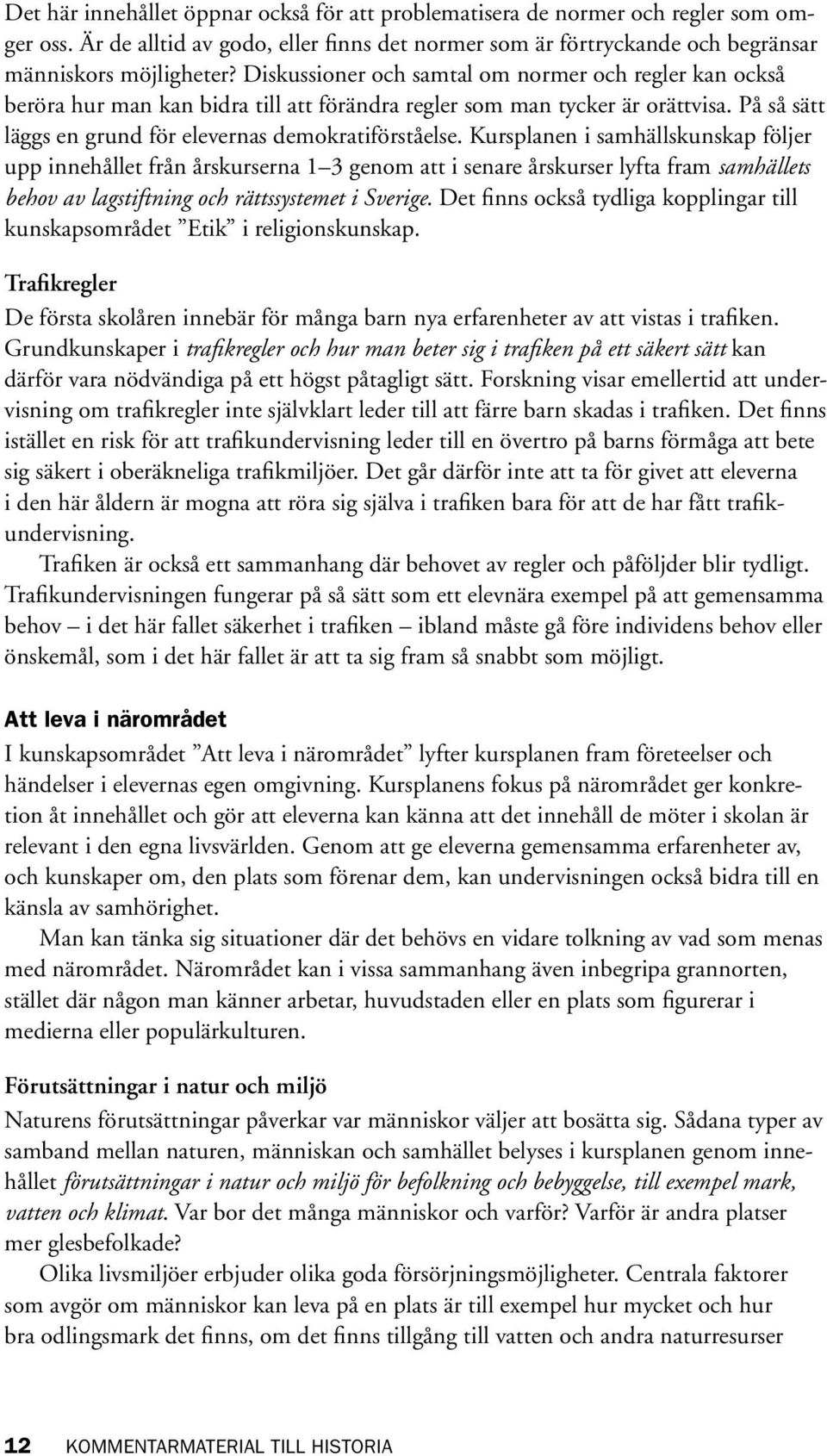 Kursplanen i samhällskunskap följer upp innehållet från årskurserna 1 3 genom att i senare årskurser lyfta fram samhällets behov av lagstiftning och rättssystemet i Sverige.