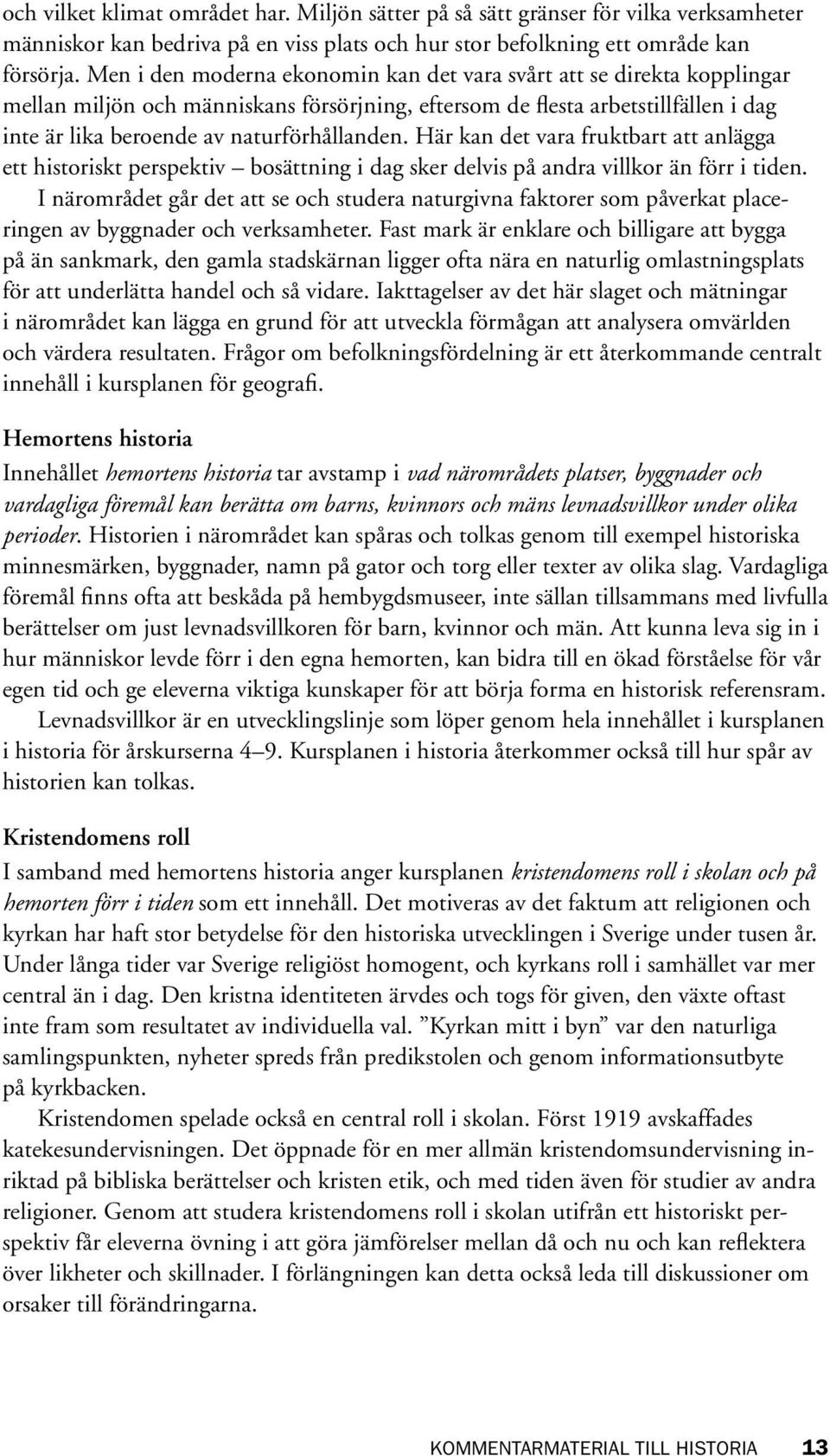 Här kan det vara fruktbart att anlägga ett historiskt perspektiv bosättning i dag sker delvis på andra villkor än förr i tiden.