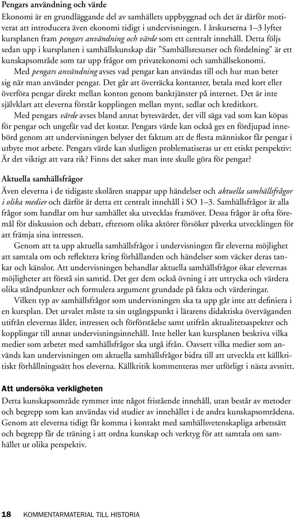 Detta följs sedan upp i kursplanen i samhällskunskap där Samhällsresurser och fördelning är ett kunskapsområde som tar upp frågor om privatekonomi och samhällsekonomi.