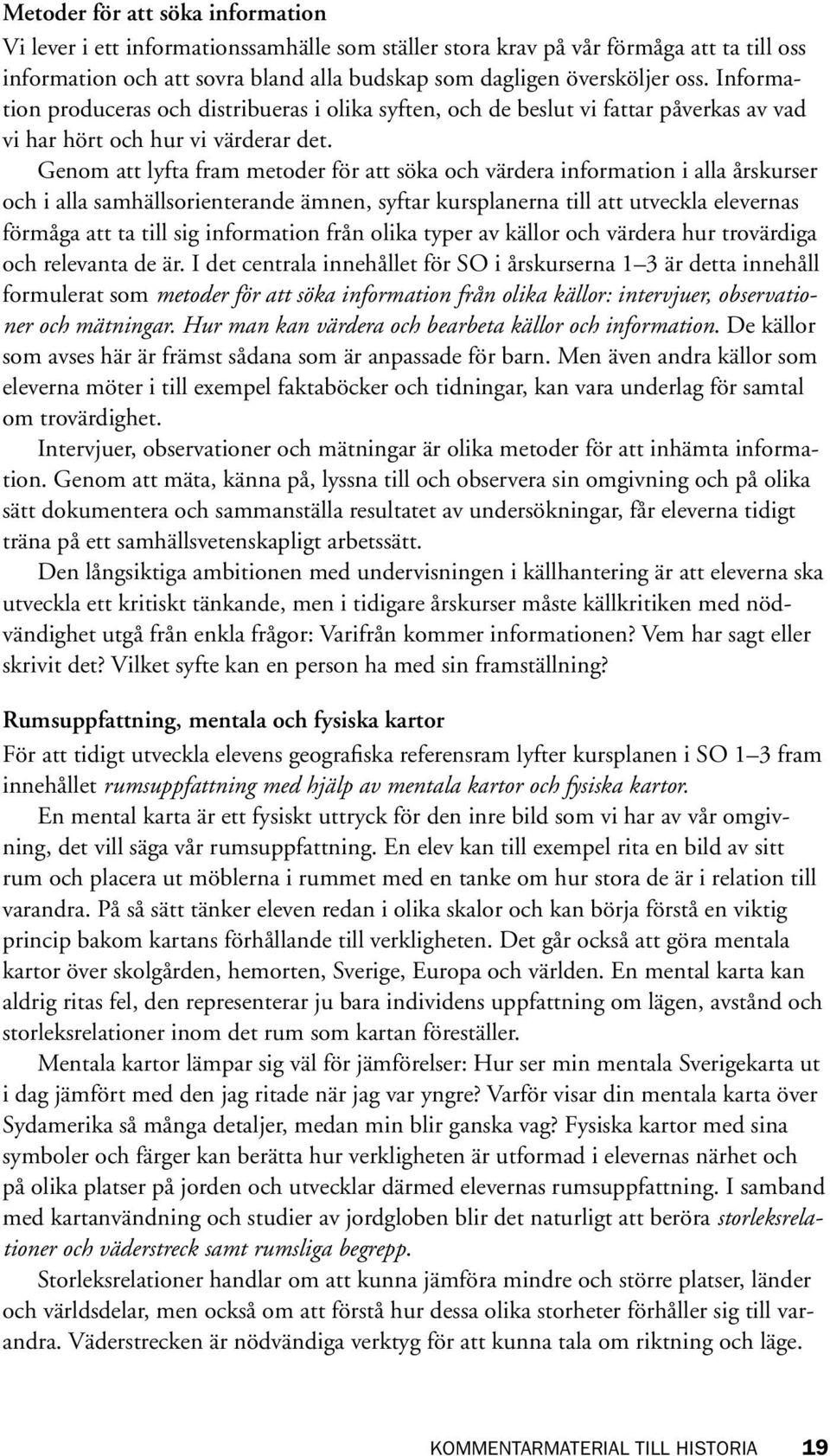 Genom att lyfta fram metoder för att söka och värdera information i alla årskurser och i alla samhällsorienterande ämnen, syftar kursplanerna till att utveckla elevernas förmåga att ta till sig
