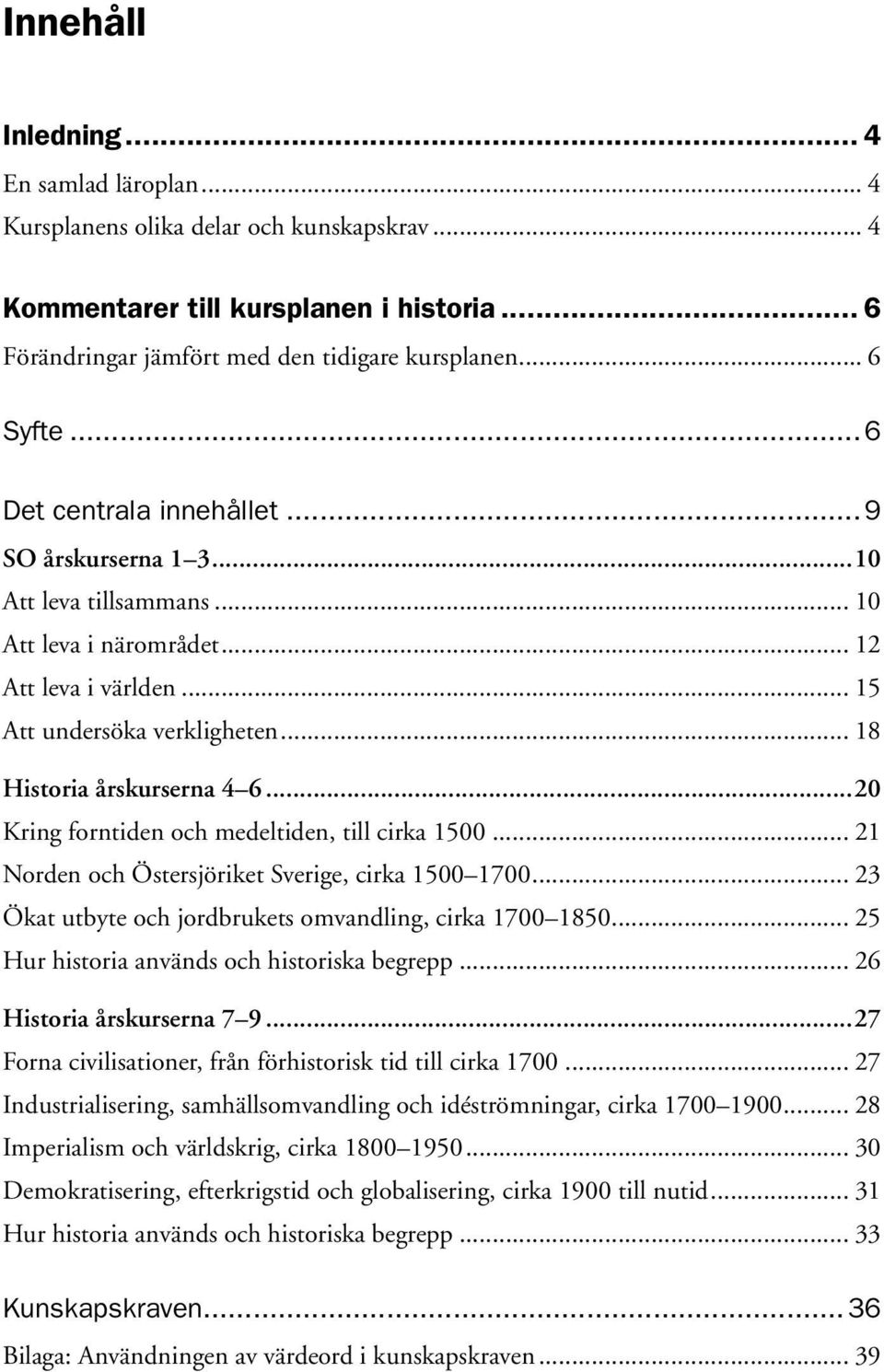 ..20 Kring forntiden och medeltiden, till cirka 1500... 21 Norden och Östersjöriket Sverige, cirka 1500 1700... 23 Ökat utbyte och jordbrukets omvandling, cirka 1700 1850.