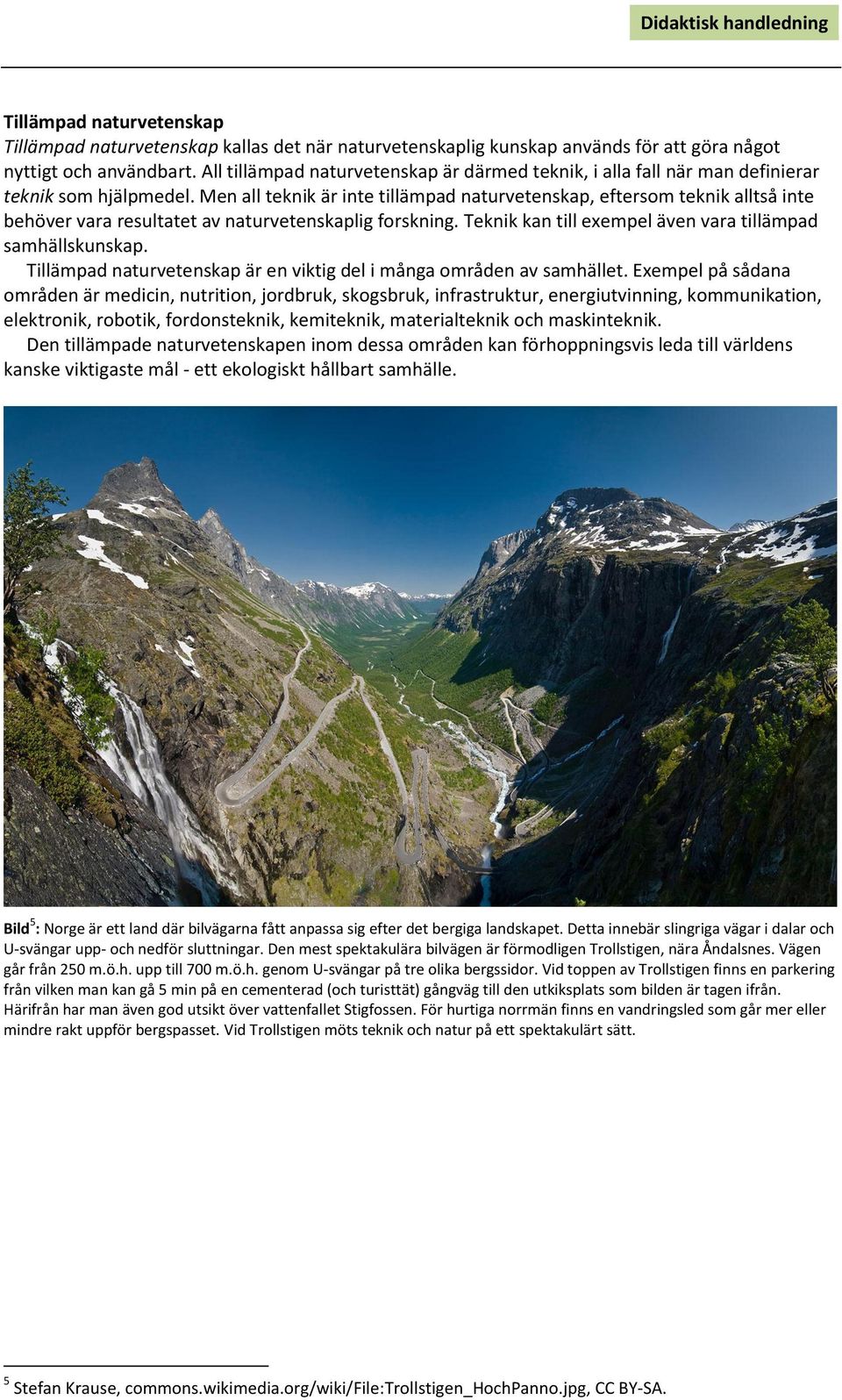 Men all teknik är inte tillämpad naturvetenskap, eftersom teknik alltså inte behöver vara resultatet av naturvetenskaplig forskning. Teknik kan till exempel även vara tillämpad samhällskunskap.