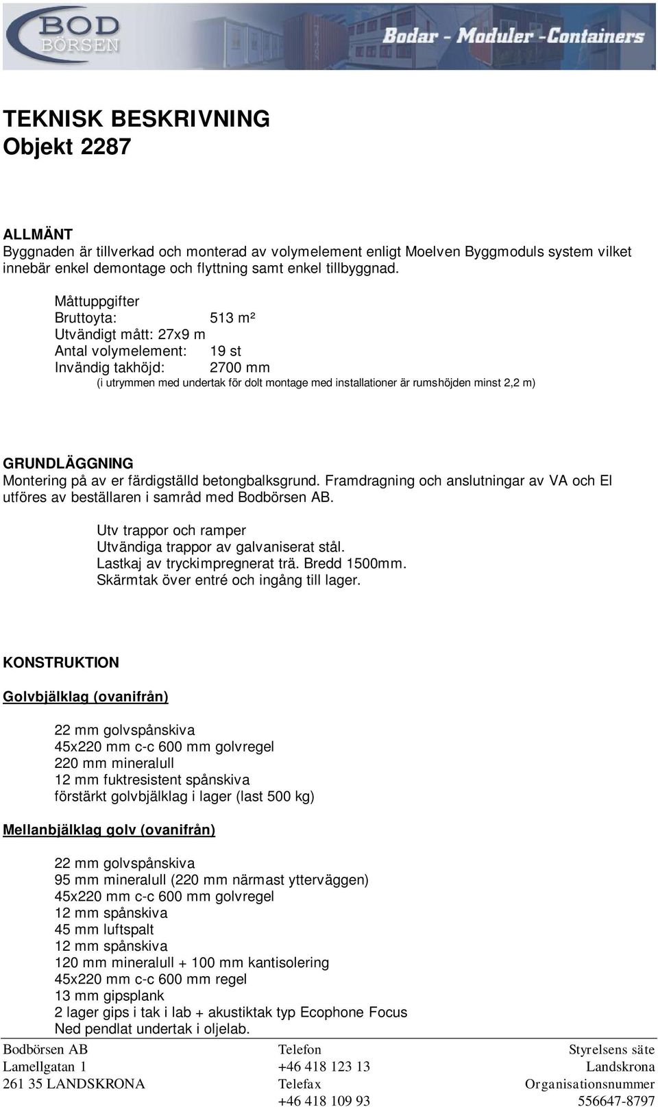 GRUNDLÄGGNING Montering på av er färdigställd betongbalksgrund. Framdragning och anslutningar av VA och El utföres av beställaren i samråd med Bodbörsen AB.