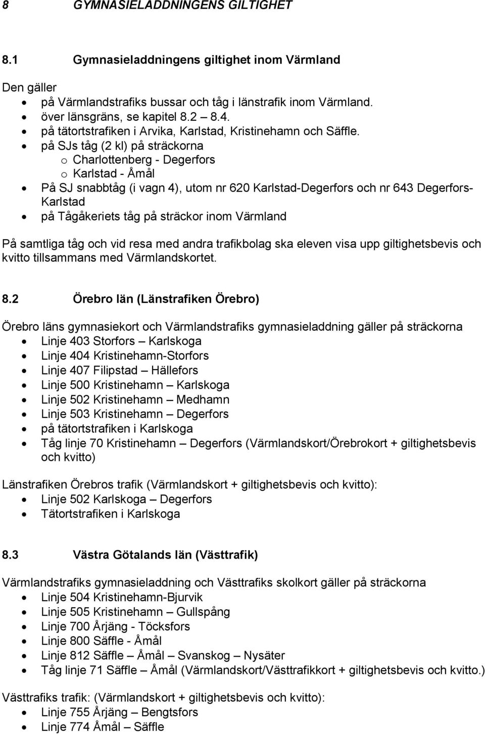 på SJs tåg (2 kl) på sträckorna o Charlottenberg - Degerfors o Karlstad - Åmål På SJ snabbtåg (i vagn 4), utom nr 620 Karlstad-Degerfors och nr 643 Degerfors- Karlstad på Tågåkeriets tåg på sträckor