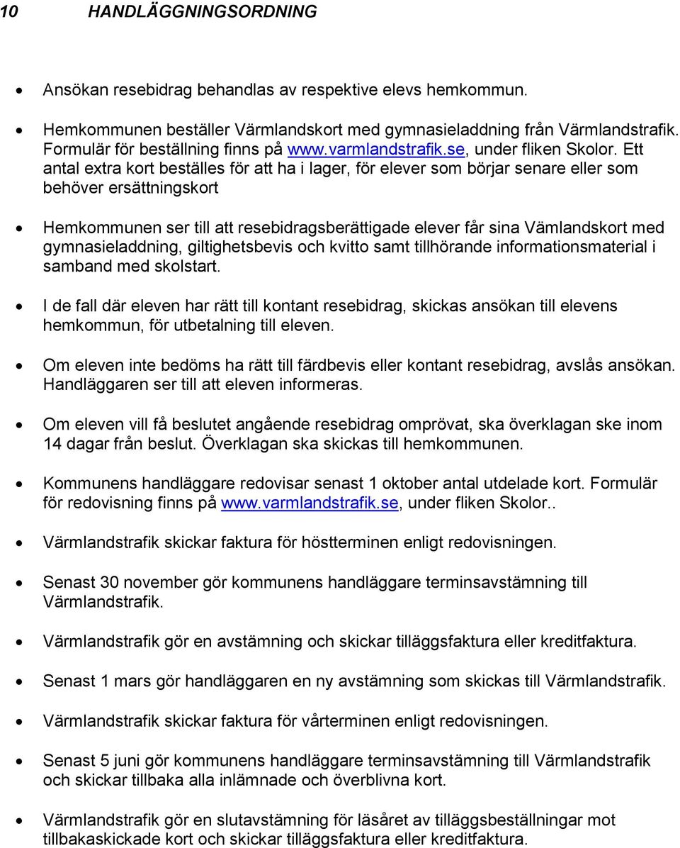 Ett antal extra kort beställes för att ha i lager, för elever som börjar senare eller som behöver ersättningskort Hemkommunen ser till att resebidragsberättigade elever får sina Vämlandskort med