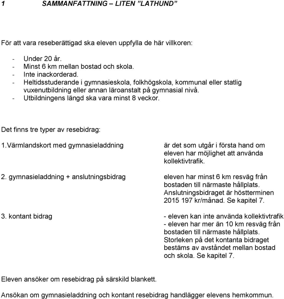 Det finns tre typer av resebidrag: 1.Värmlandskort med gymnasieladdning är det som utgår i första hand om eleven har möjlighet att använda kollektivtrafik. 2.