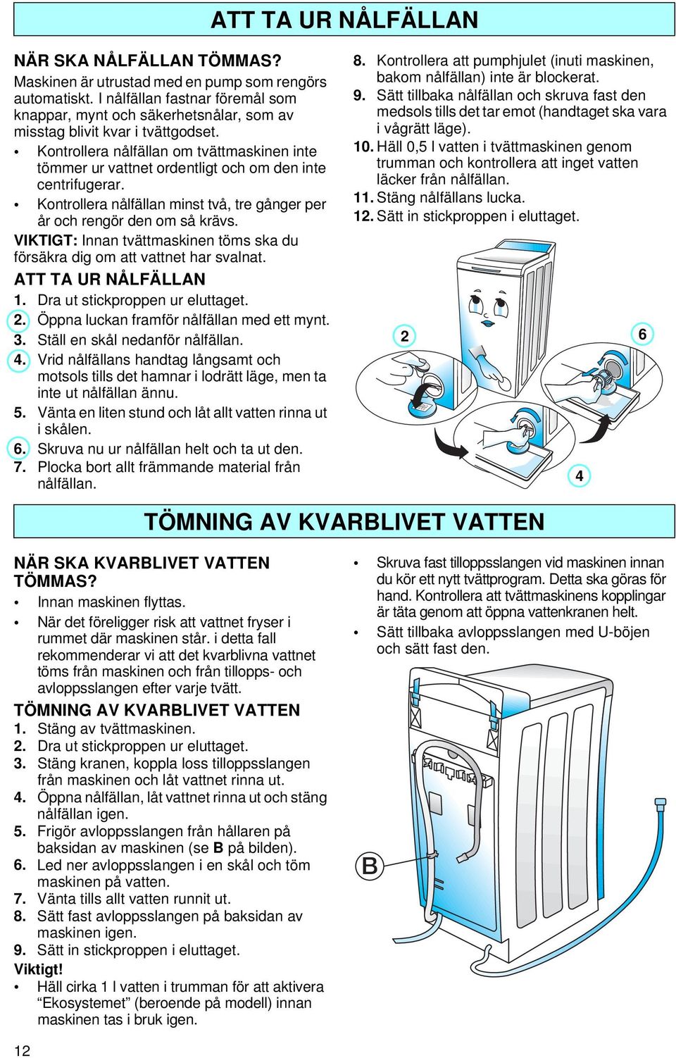 Kontrollera nålfällan om tvättmaskinen inte tömmer ur vattnet ordentligt och om den inte centrifugerar. Kontrollera nålfällan minst två, tre gånger per år och rengör den om så krävs.