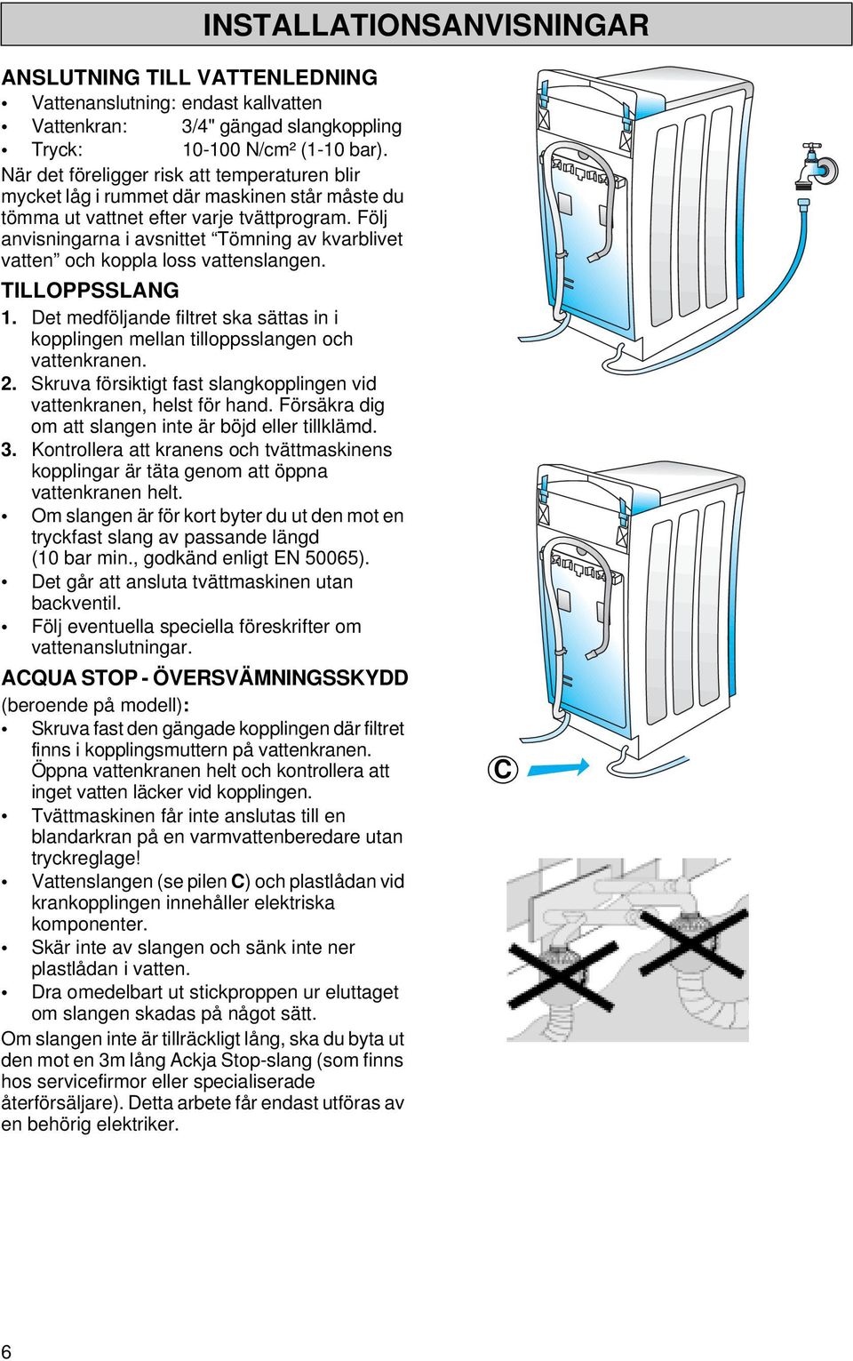 Följ anvisningarna i avsnittet Tömning av kvarblivet vatten och koppla loss vattenslangen. TILLOPPSSLANG 1. Det medföljande filtret ska sättas in i kopplingen mellan tilloppsslangen och vattenkranen.