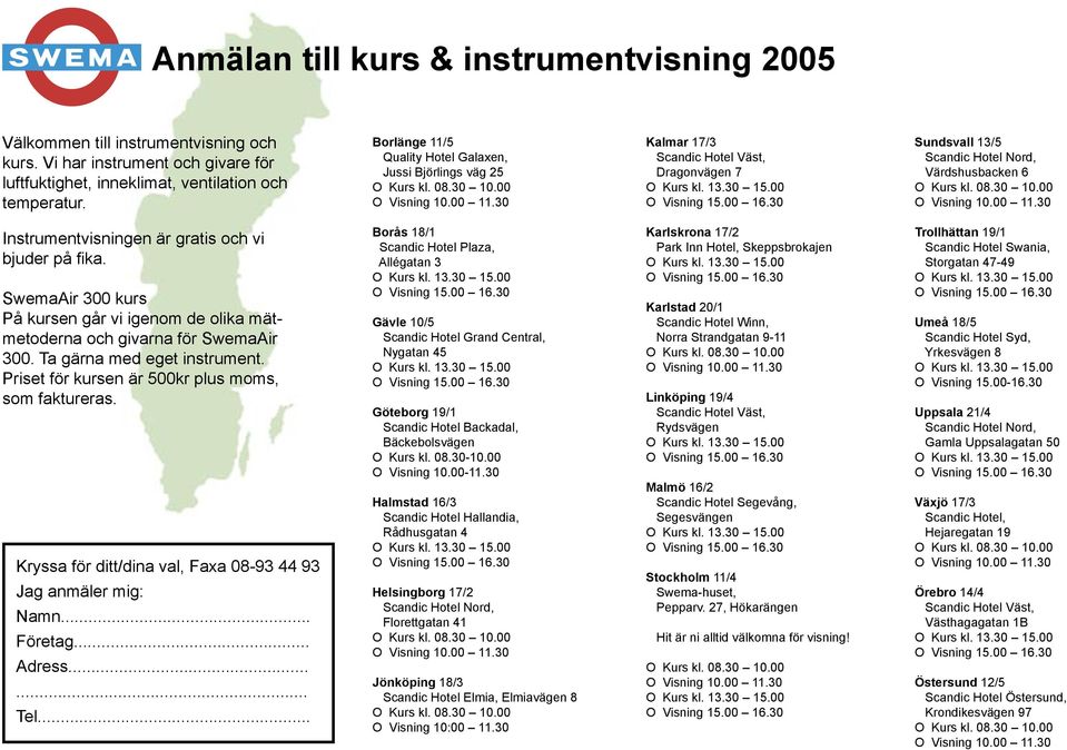 bjuder på fi ka. SwemaAir 300 kurs På kursen går vi igenom de olika mätmetoderna och givarna för SwemaAir 300. Ta gärna med eget instrument. Priset för kursen är 500kr plus moms, som faktureras.