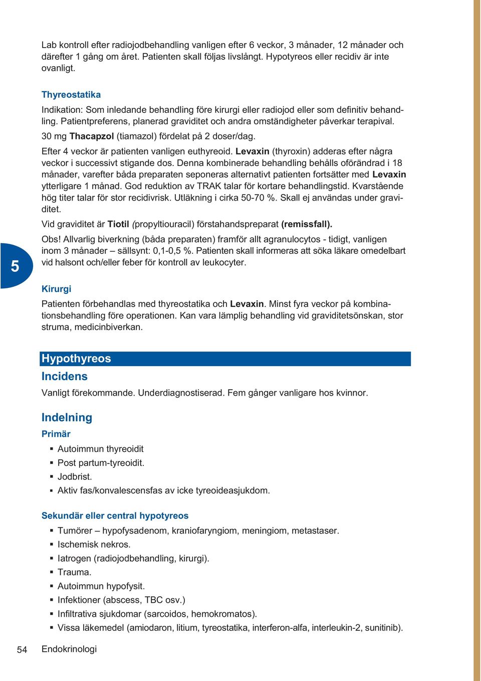 30 mg Thacapzol (tiamazol) fördelat på 2 doser/dag. Efter 4 veckor är patienten vanligen euthyreoid. Levaxin (thyroxin) adderas efter några veckor i successivt stigande dos.