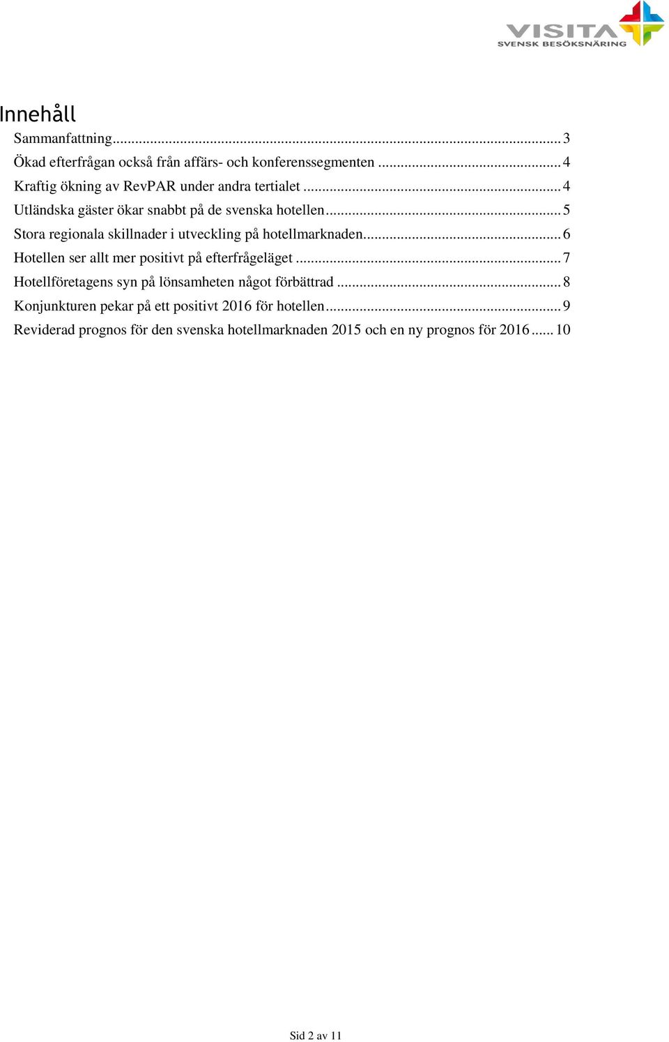 .. 5 Stora regionala skillnader i utveckling på hotellmarknaden... 6 Hotellen ser allt mer positivt på efterfrågeläget.