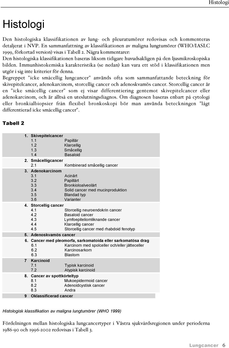 Några kommentarer: Den histologiska klassifikationen baseras liksom tidigare huvudsakligen på den ljusmikroskopiska bilden.