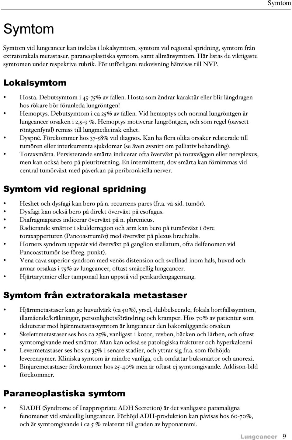 Hosta som ändrar karaktär eller blir långdragen hos rökare bör föranleda lungröntgen! Hemoptys. Debutsymtom i ca 25% av fallen. Vid hemoptys och normal lungröntgen är lungcancer orsaken i 2,5-9 %.