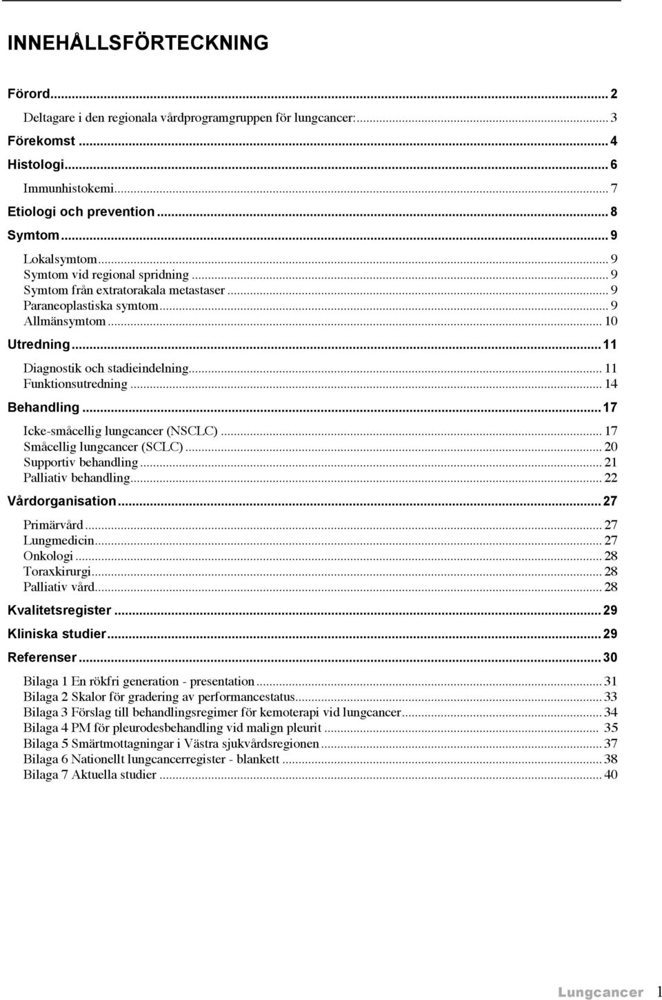 .. 14 Behandling...17 Icke-småcellig lungcancer (NSCLC)... 17 Småcellig lungcancer (SCLC)... 20 Supportiv behandling... 21 Palliativ behandling... 22 Vårdorganisation...27 Primärvård... 27 Lungmedicin.