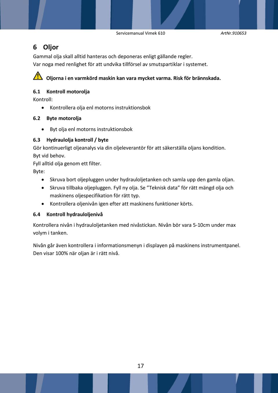 2 Byte motorolja Byt olja enl motorns instruktionsbok 6.3 Hydraulolja kontroll / byte Gör kontinuerligt oljeanalys via din oljeleverantör för att säkerställa oljans kondition. Byt vid behov.