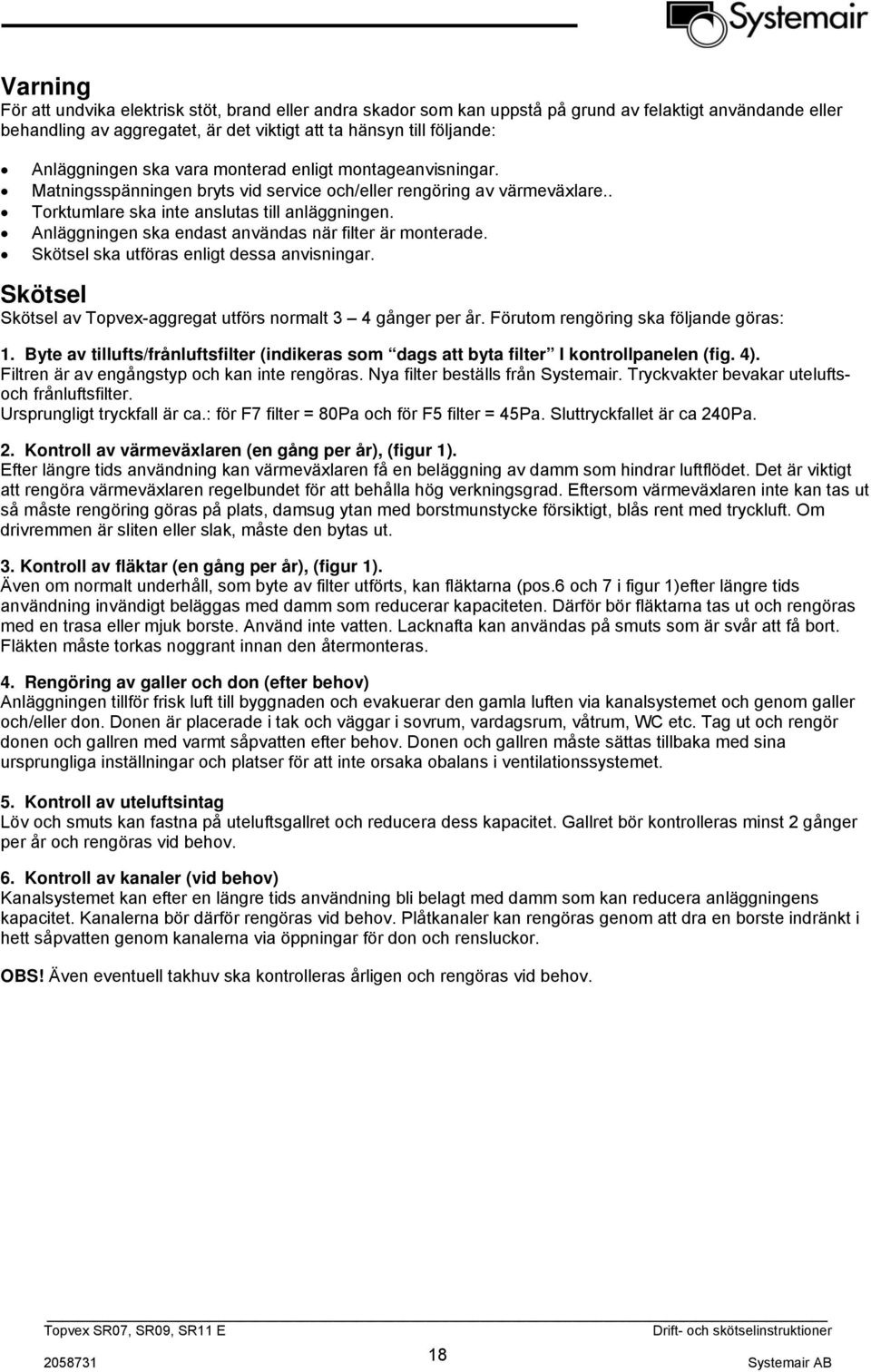 Anläggningen ska endast användas när filter är monterade. Skötsel ska utföras enligt dessa anvisningar. Skötsel Skötsel av Topvex-aggregat utförs normalt 3 4 gånger per år.