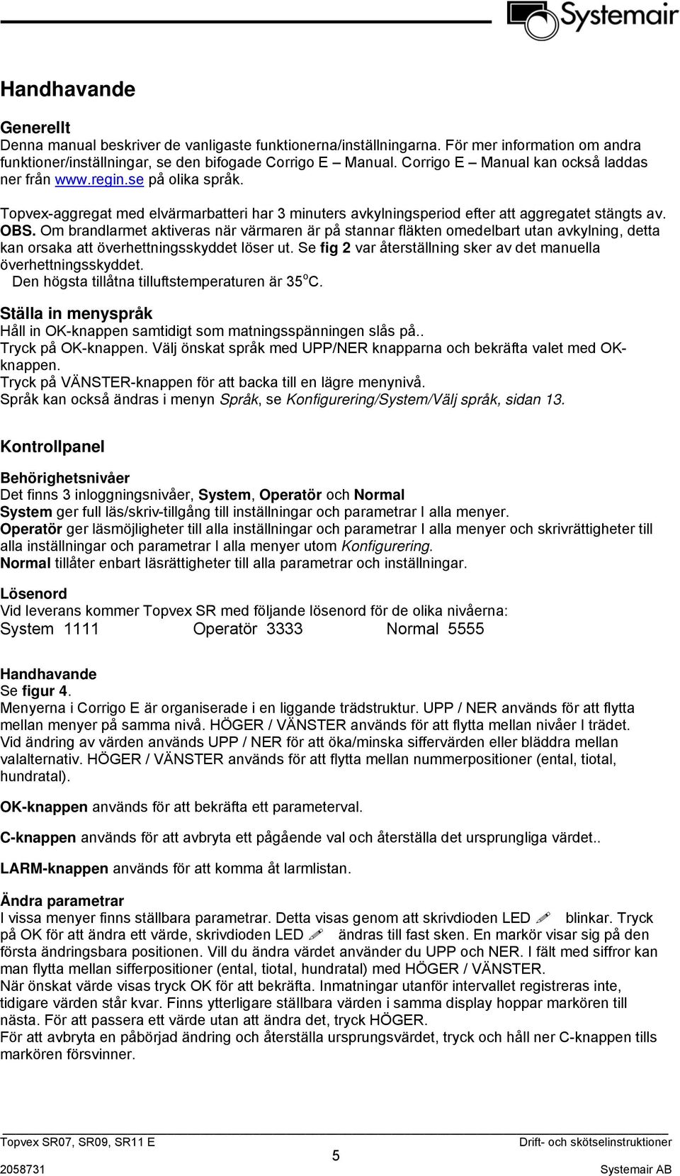 Om brandlarmet aktiveras när värmaren är på stannar fläkten omedelbart utan avkylning, detta kan orsaka att överhettningsskyddet löser ut.