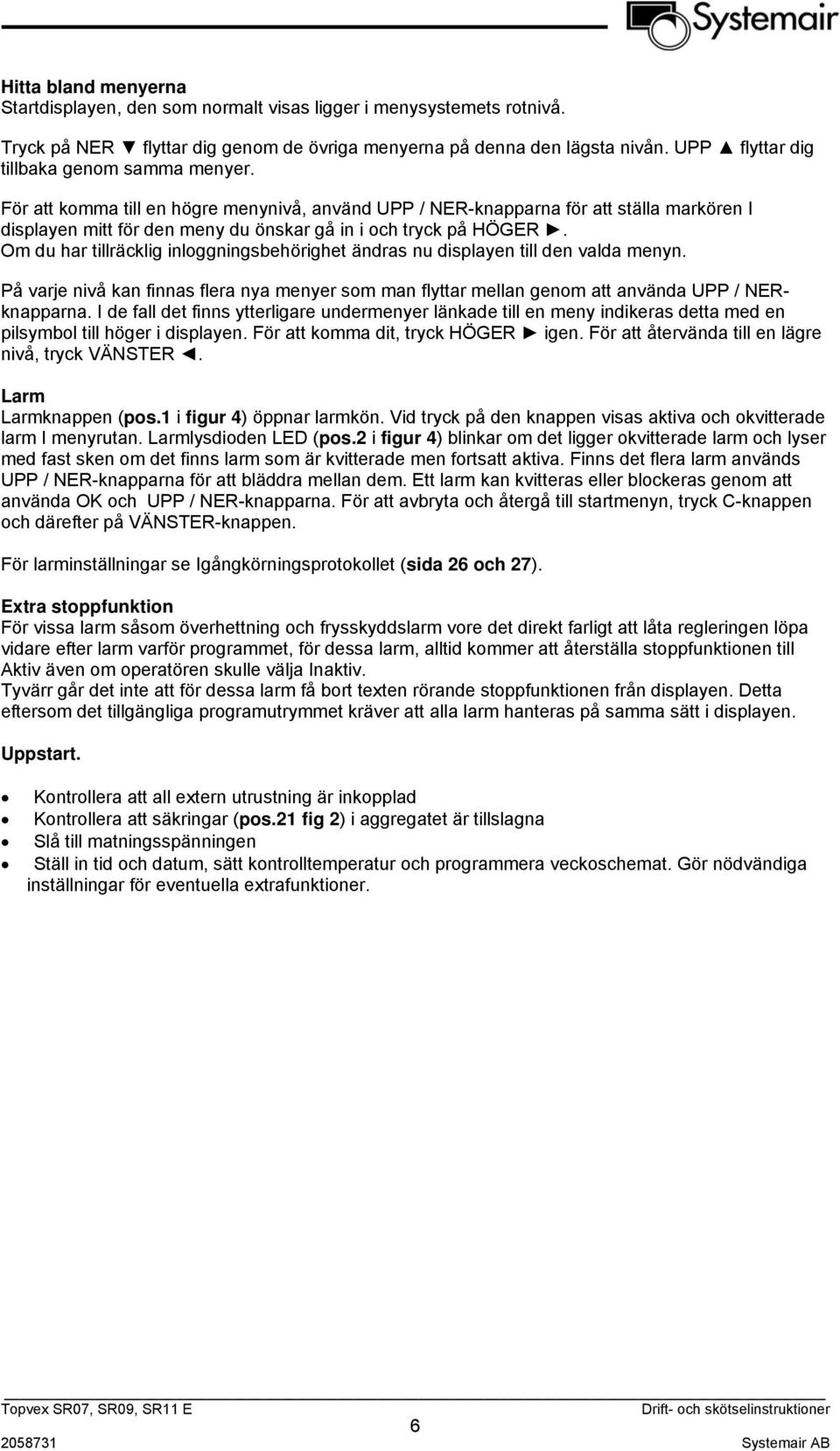 För att komma till en högre menynivå, använd UPP / NER-knapparna för att ställa markören I displayen mitt för den meny du önskar gå in i och tryck på HÖGER.