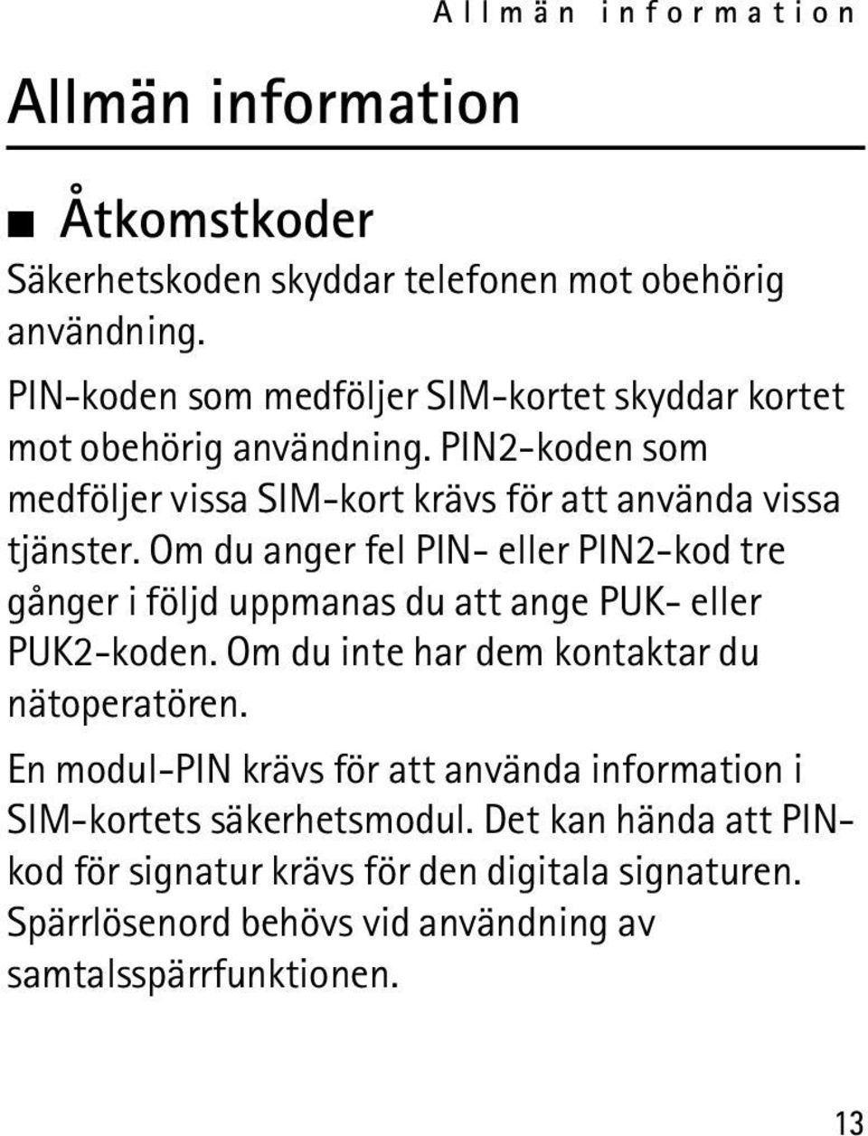 Om du anger fel PIN- eller PIN2-kod tre gånger i följd uppmanas du att ange PUK- eller PUK2-koden. Om du inte har dem kontaktar du nätoperatören.
