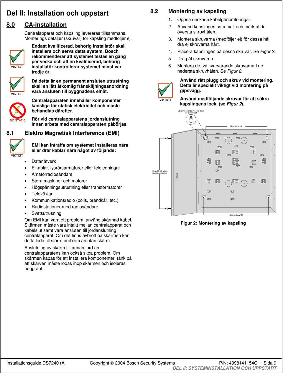 Bosch rekommenderar att systemet testas en gång per vecka och att en kvalificerad, behörig installatör kontrollerar systemet minst var tredje år. 8.2 Montering av kapsling 1.