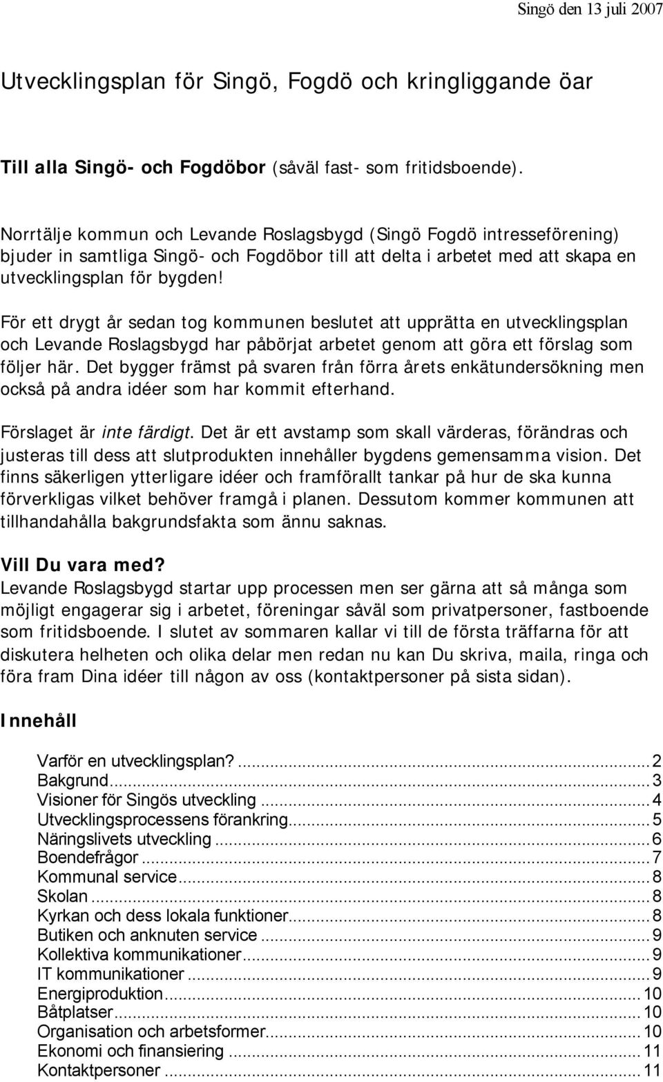 För ett drygt år sedan tog kommunen beslutet att upprätta en utvecklingsplan och Levande Roslagsbygd har påbörjat arbetet genom att göra ett förslag som följer här.
