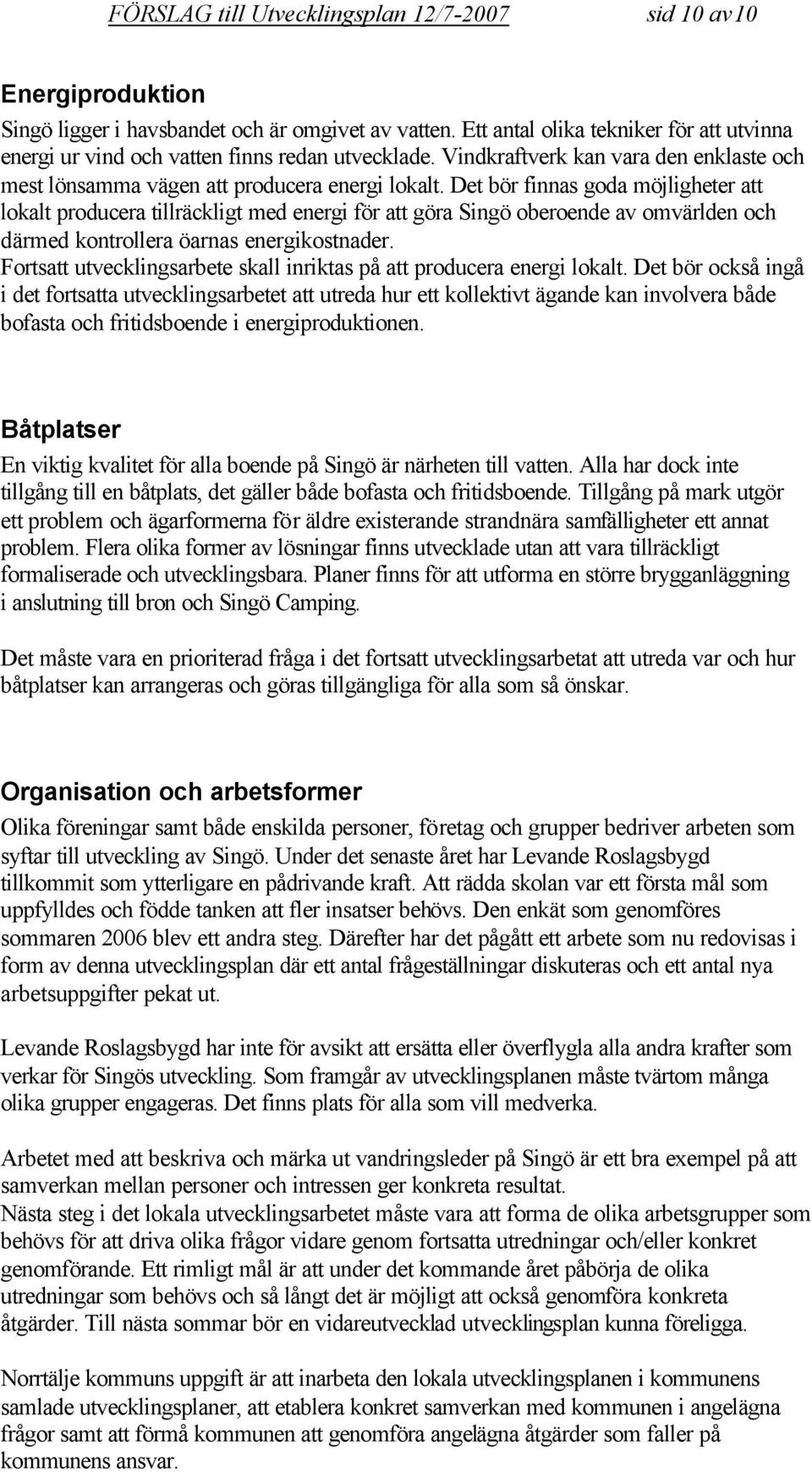 Det bör finnas goda möjligheter att lokalt producera tillräckligt med energi för att göra Singö oberoende av omvärlden och därmed kontrollera öarnas energikostnader.