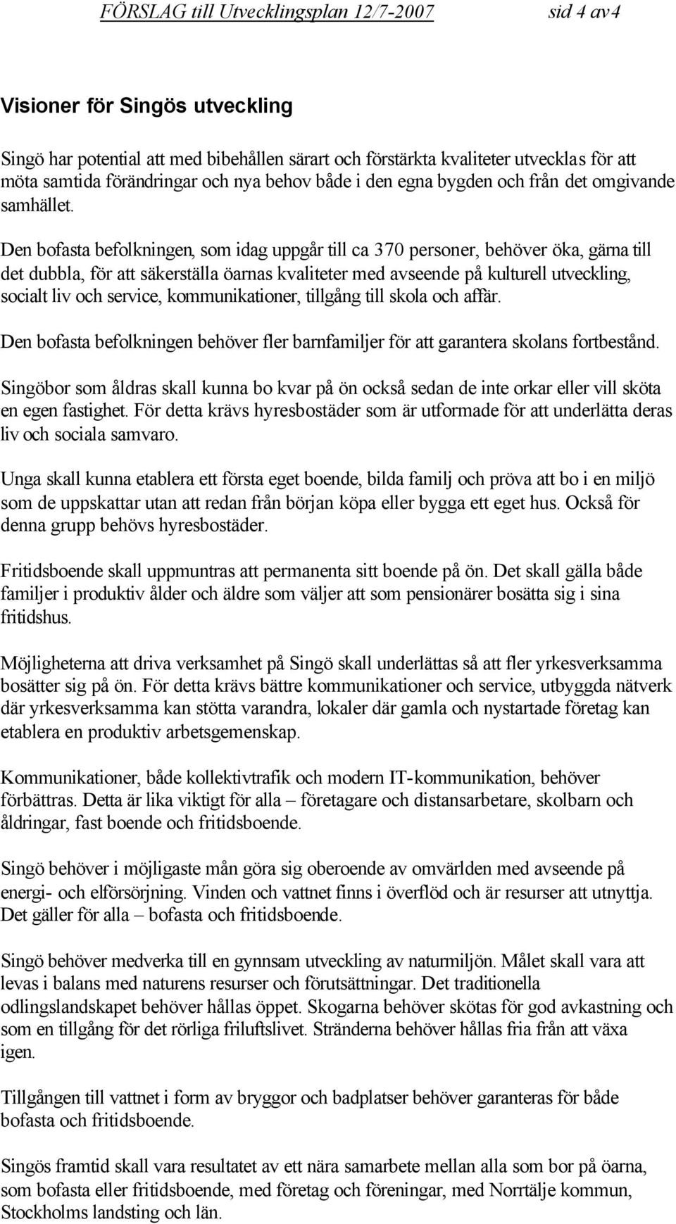 Den bofasta befolkningen, som idag uppgår till ca 370 personer, behöver öka, gärna till det dubbla, för att säkerställa öarnas kvaliteter med avseende på kulturell utveckling, socialt liv och