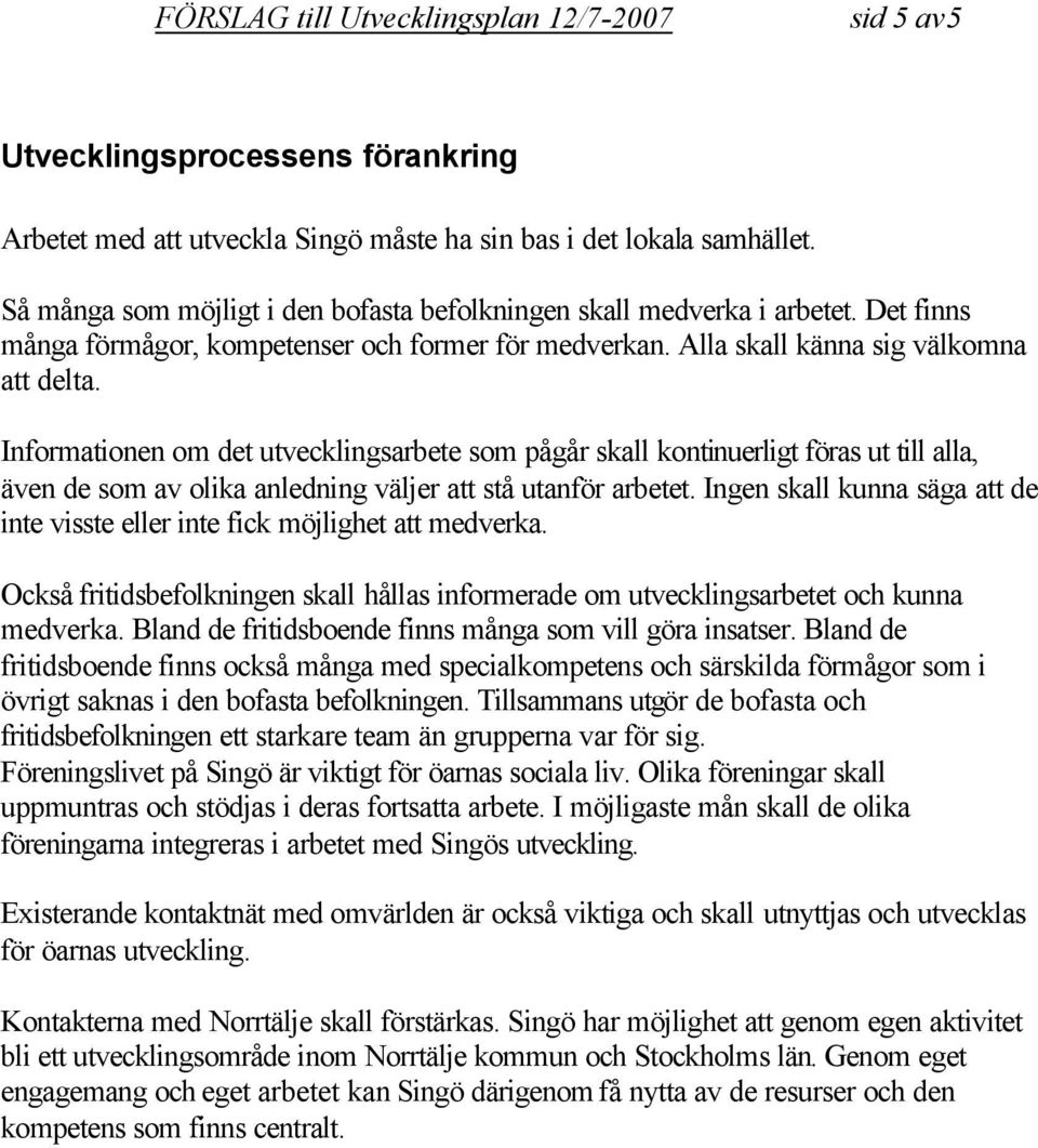 Informationen om det utvecklingsarbete som pågår skall kontinuerligt föras ut till alla, även de som av olika anledning väljer att stå utanför arbetet.